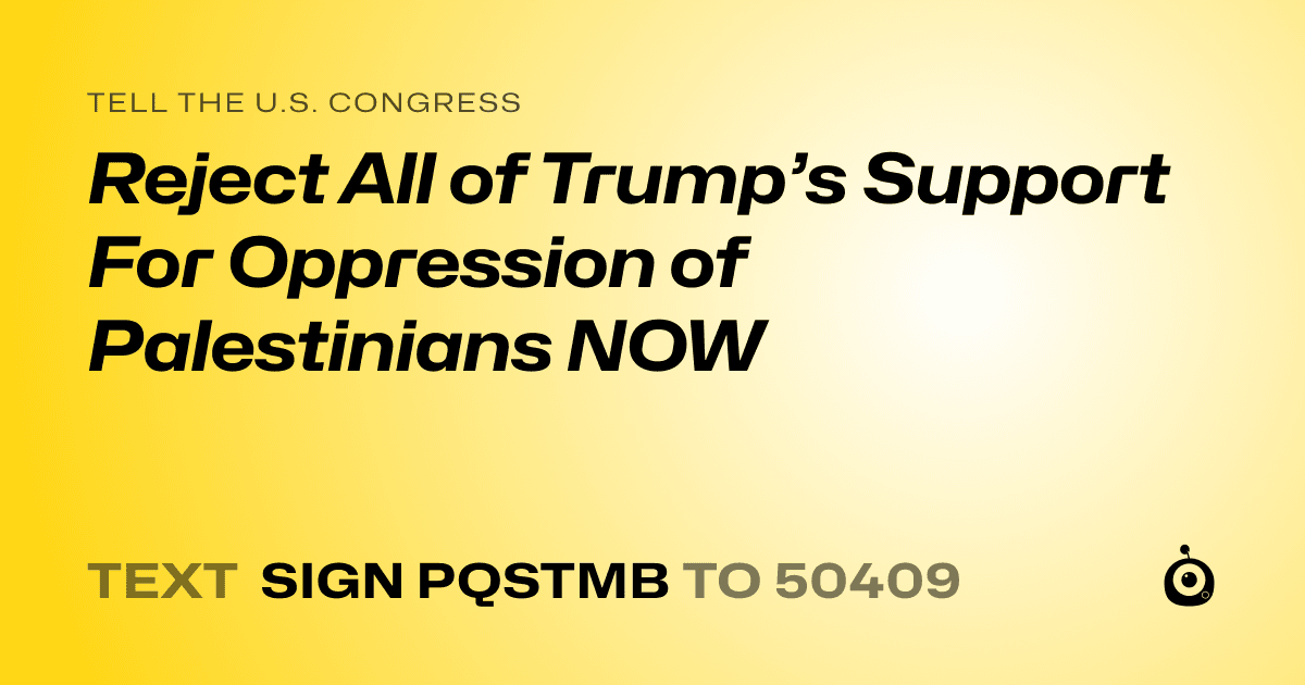 A shareable card that reads "tell the U.S. Congress: Reject All of Trump’s Support For Oppression of Palestinians NOW" followed by "text sign PQSTMB to 50409"