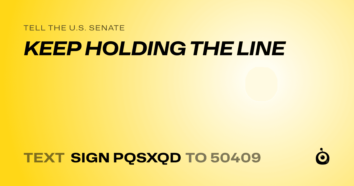 A shareable card that reads "tell the U.S. Senate: KEEP HOLDING THE LINE" followed by "text sign PQSXQD to 50409"