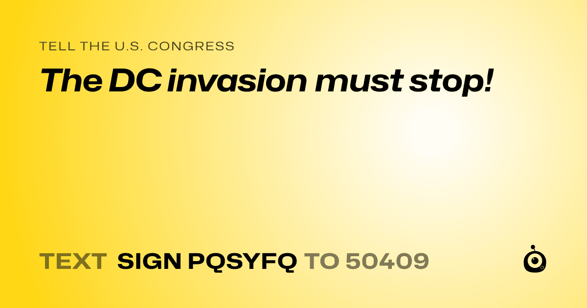 A shareable card that reads "tell the U.S. Congress: The DC invasion must stop!" followed by "text sign PQSYFQ to 50409"