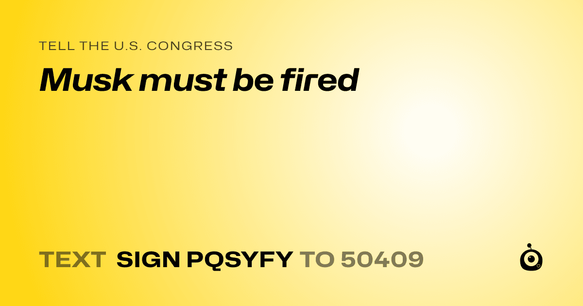 A shareable card that reads "tell the U.S. Congress: Musk must be fired" followed by "text sign PQSYFY to 50409"