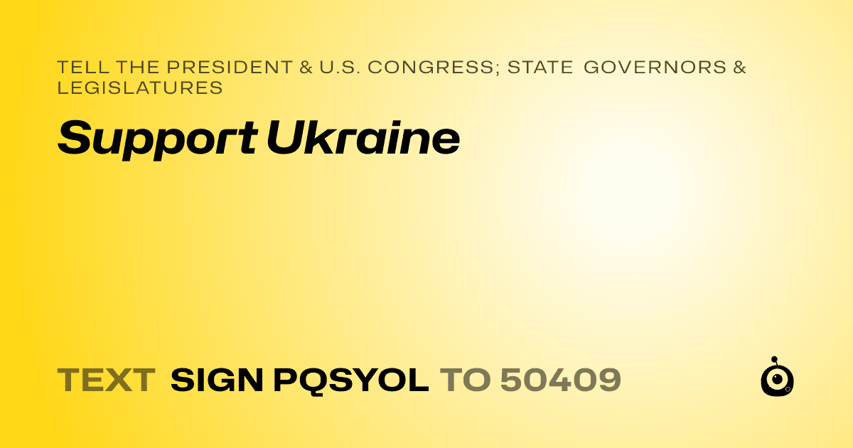 A shareable card that reads "tell the President & U.S. Congress; State Governors & Legislatures: Support Ukraine" followed by "text sign PQSYOL to 50409"