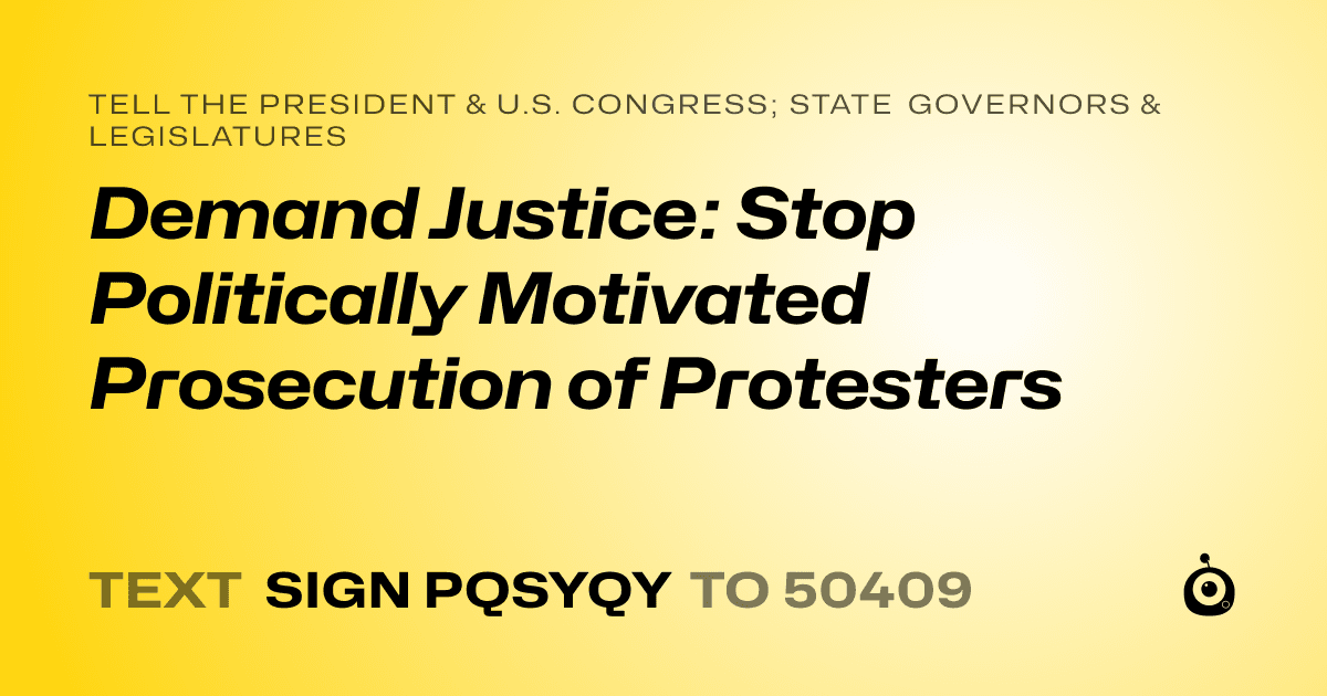 A shareable card that reads "tell the President & U.S. Congress; State Governors & Legislatures: Demand Justice: Stop Politically Motivated Prosecution of Protesters" followed by "text sign PQSYQY to 50409"