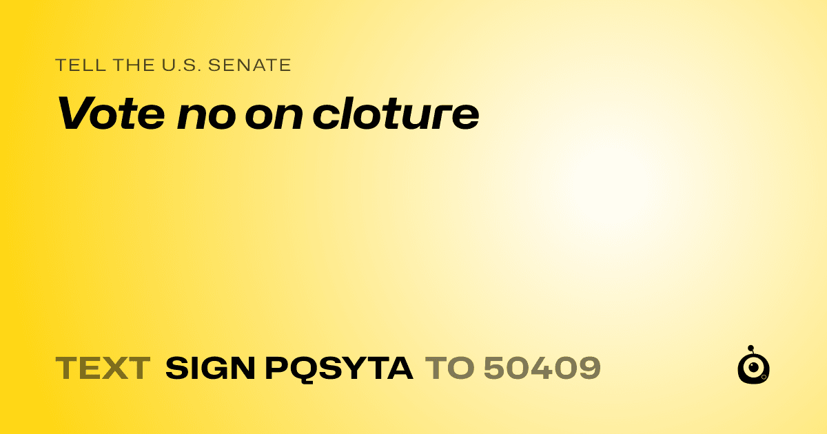 A shareable card that reads "tell the U.S. Senate: Vote no on cloture" followed by "text sign PQSYTA to 50409"