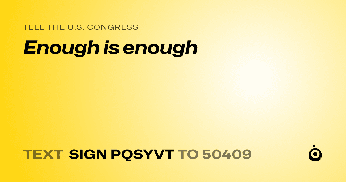 A shareable card that reads "tell the U.S. Congress: Enough is enough" followed by "text sign PQSYVT to 50409"