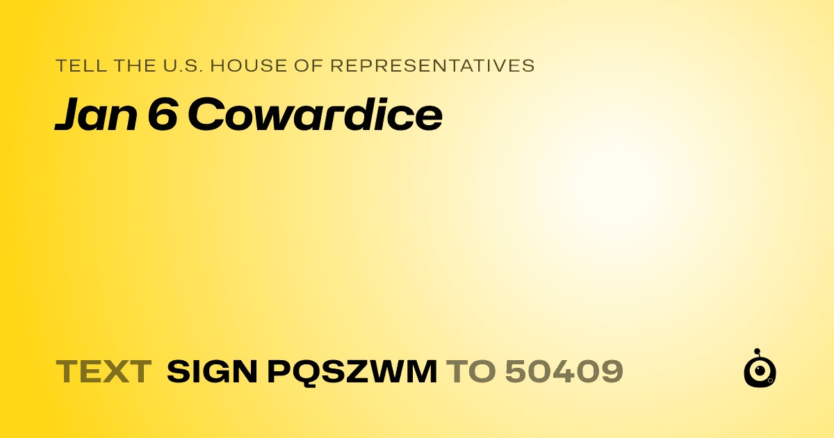 A shareable card that reads "tell the U.S. House of Representatives: Jan 6 Cowardice" followed by "text sign PQSZWM to 50409"