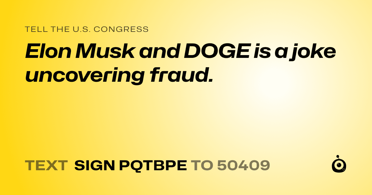 A shareable card that reads "tell the U.S. Congress: Elon Musk and DOGE is a joke uncovering fraud." followed by "text sign PQTBPE to 50409"