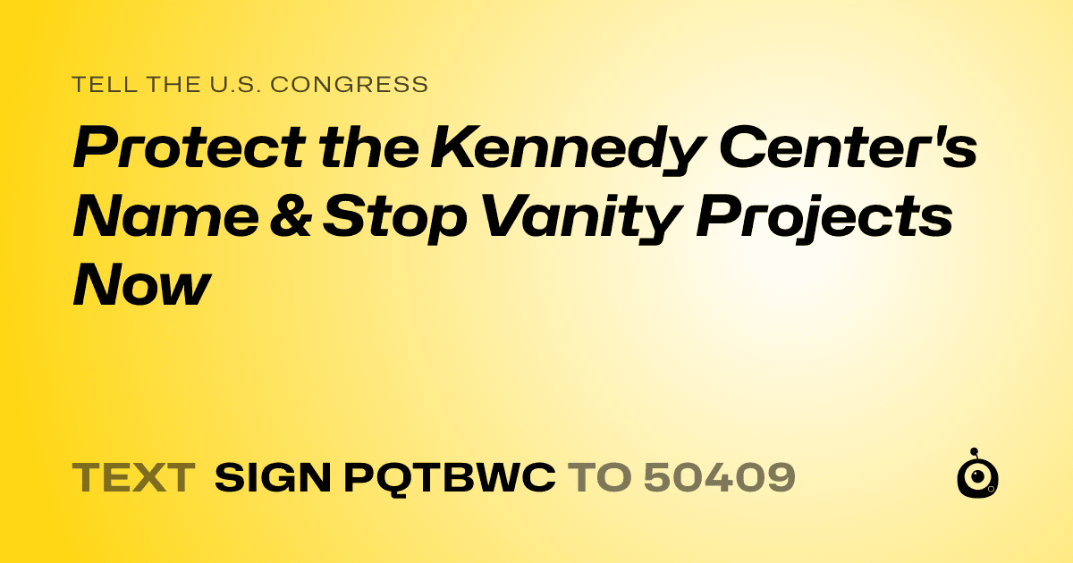 A shareable card that reads "tell the U.S. Congress: Protect the Kennedy Center's Name & Stop Vanity Projects Now" followed by "text sign PQTBWC to 50409"