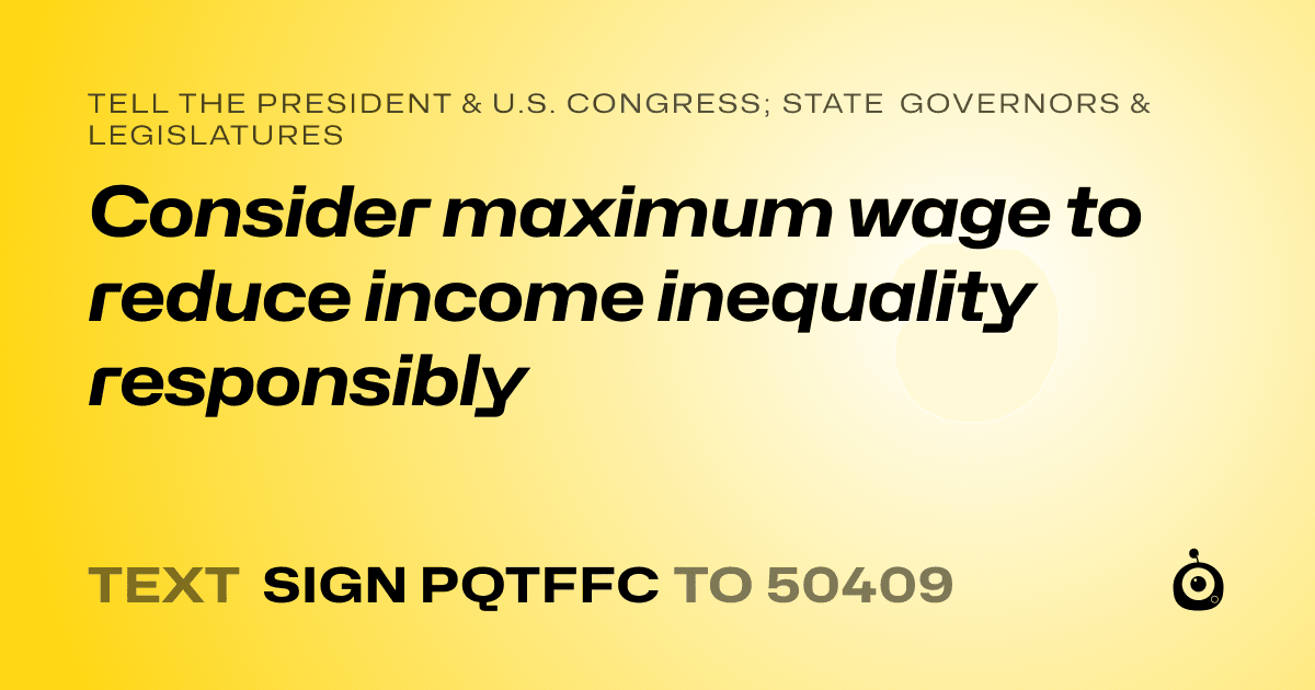 A shareable card that reads "tell the President & U.S. Congress; State Governors & Legislatures: Consider maximum wage to reduce income inequality responsibly" followed by "text sign PQTFFC to 50409"