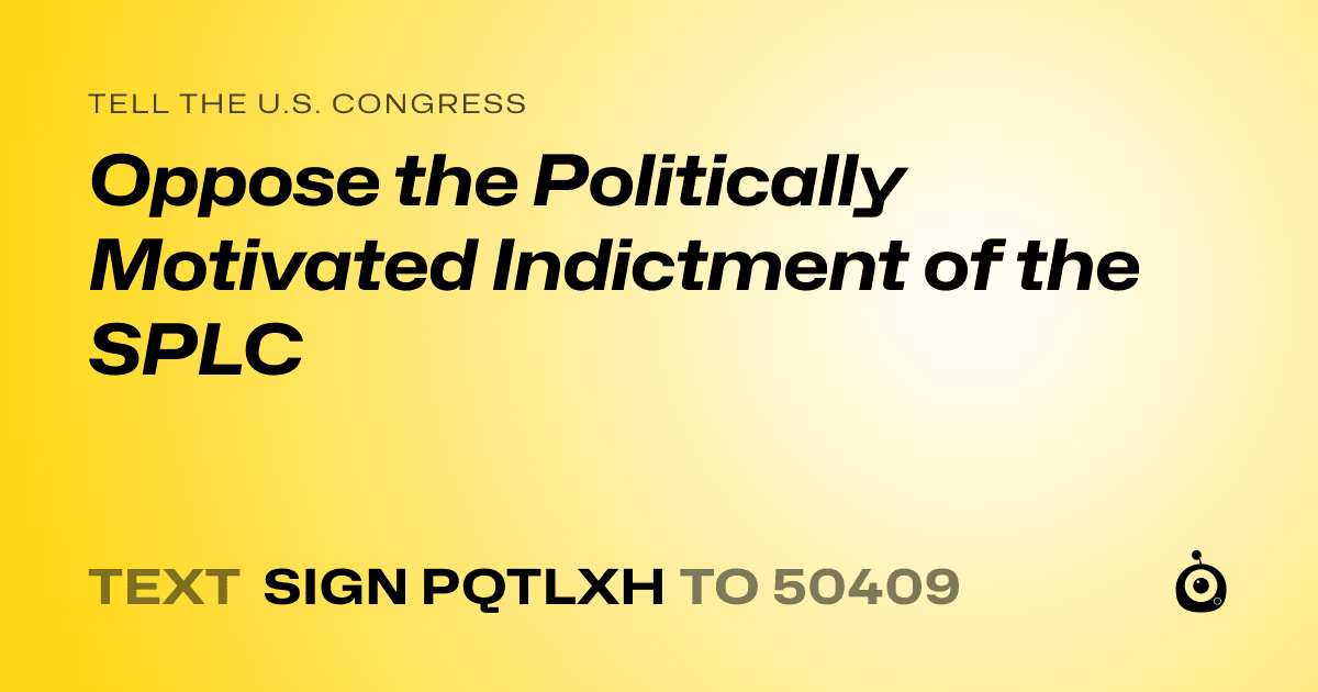 A shareable card that reads "tell the U.S. Congress: Oppose the Politically Motivated Indictment of the SPLC" followed by "text sign PQTLXH to 50409"