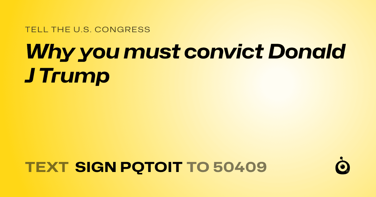 A shareable card that reads "tell the U.S. Congress: Why you must convict Donald J Trump" followed by "text sign PQTOIT to 50409"