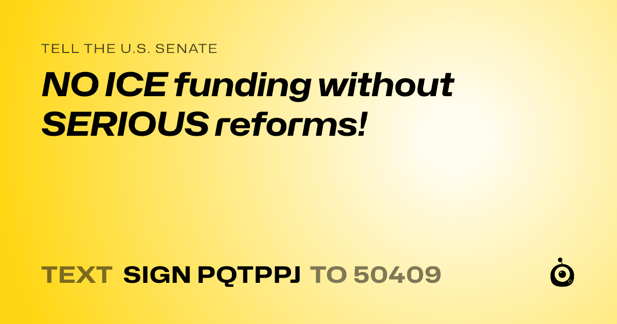 A shareable card that reads "tell the U.S. Senate: NO ICE funding without SERIOUS reforms!" followed by "text sign PQTPPJ to 50409"