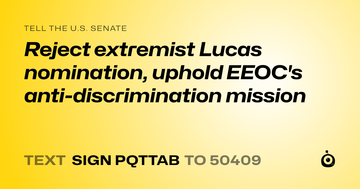 A shareable card that reads "tell the U.S. Senate: Reject extremist Lucas nomination, uphold EEOC's anti-discrimination mission" followed by "text sign PQTTAB to 50409"