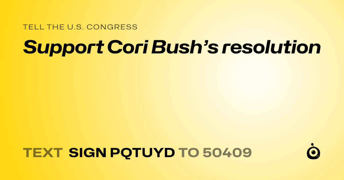 A shareable card that reads "tell the U.S. Congress: Support Cori Bush’s resolution" followed by "text sign PQTUYD to 50409"