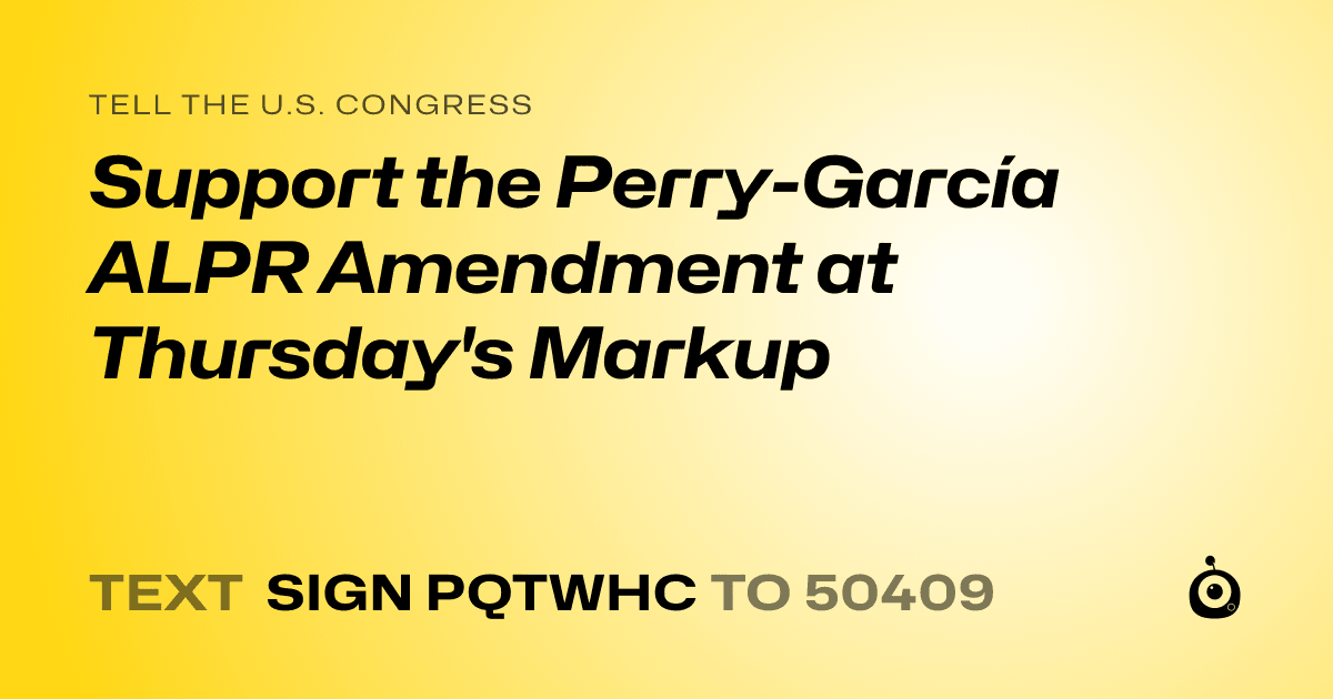 A shareable card that reads "tell the U.S. Congress: Support the Perry-García ALPR Amendment at Thursday's Markup" followed by "text sign PQTWHC to 50409"