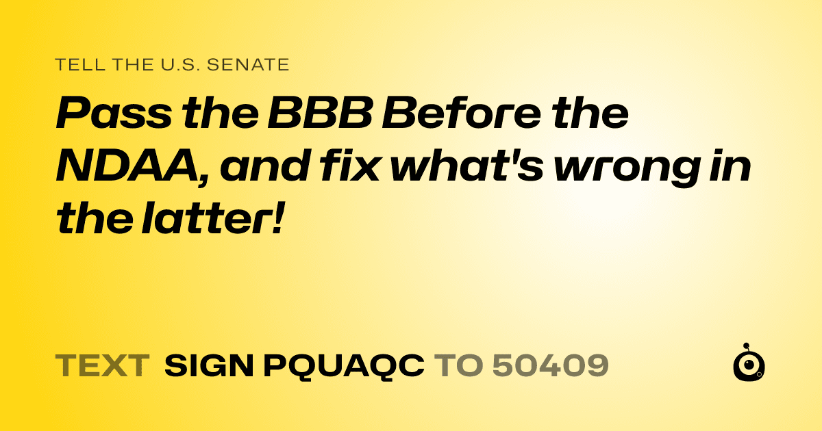 A shareable card that reads "tell the U.S. Senate: Pass the BBB Before the NDAA, and fix what's wrong in the latter!" followed by "text sign PQUAQC to 50409"