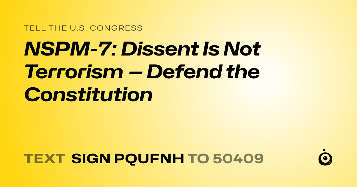 A shareable card that reads "tell the U.S. Congress: NSPM-7: Dissent Is Not Terrorism — Defend the Constitution" followed by "text sign PQUFNH to 50409"