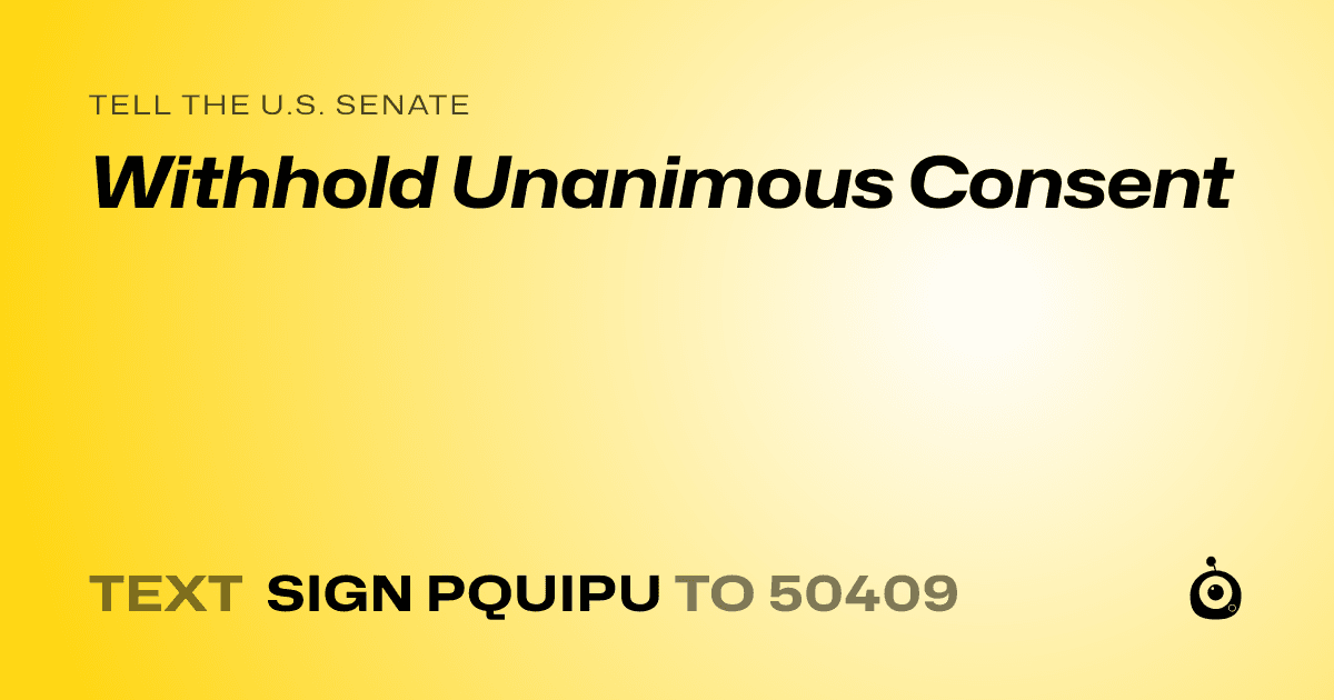 A shareable card that reads "tell the U.S. Senate: Withhold Unanimous Consent" followed by "text sign PQUIPU to 50409"