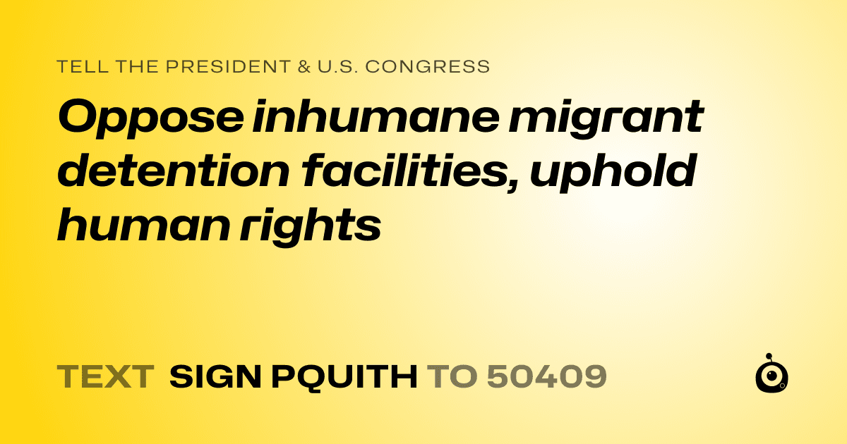 A shareable card that reads "tell the President & U.S. Congress: Oppose inhumane migrant detention facilities, uphold human rights" followed by "text sign PQUITH to 50409"