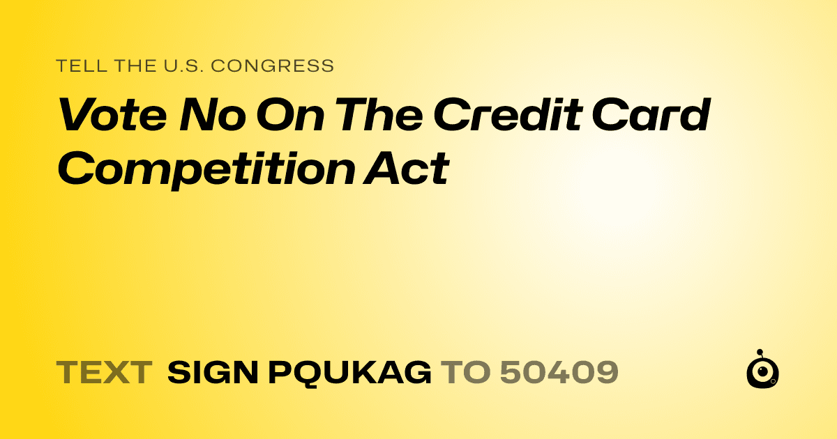 A shareable card that reads "tell the U.S. Congress: Vote No On The Credit Card Competition Act" followed by "text sign PQUKAG to 50409"