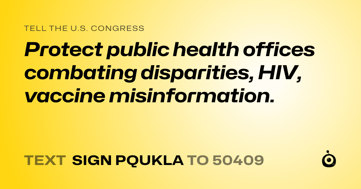 A shareable card that reads "tell the U.S. Congress: Protect public health offices combating disparities, HIV, vaccine misinformation." followed by "text sign PQUKLA to 50409"