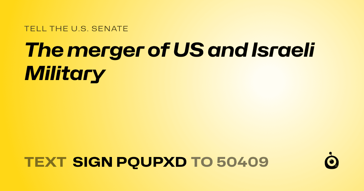 A shareable card that reads "tell the U.S. Senate: The merger of US and Israeli Military" followed by "text sign PQUPXD to 50409"