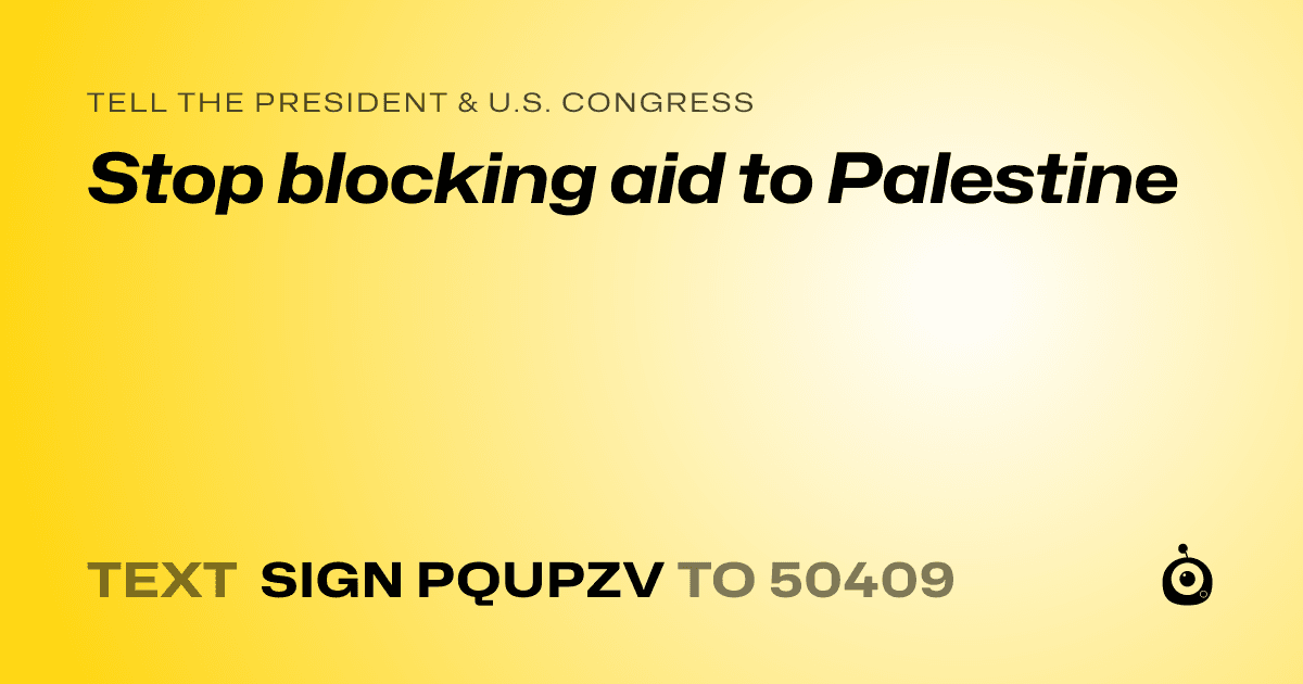 A shareable card that reads "tell the President & U.S. Congress: Stop blocking aid to Palestine" followed by "text sign PQUPZV to 50409"