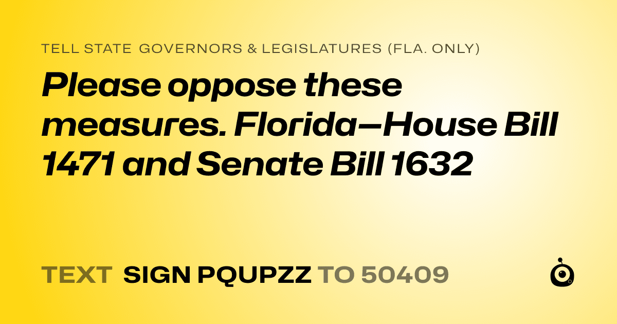 A shareable card that reads "tell State Governors & Legislatures (Fla. only): Please oppose these measures. Florida—House Bill 1471 and Senate Bill 1632" followed by "text sign PQUPZZ to 50409"