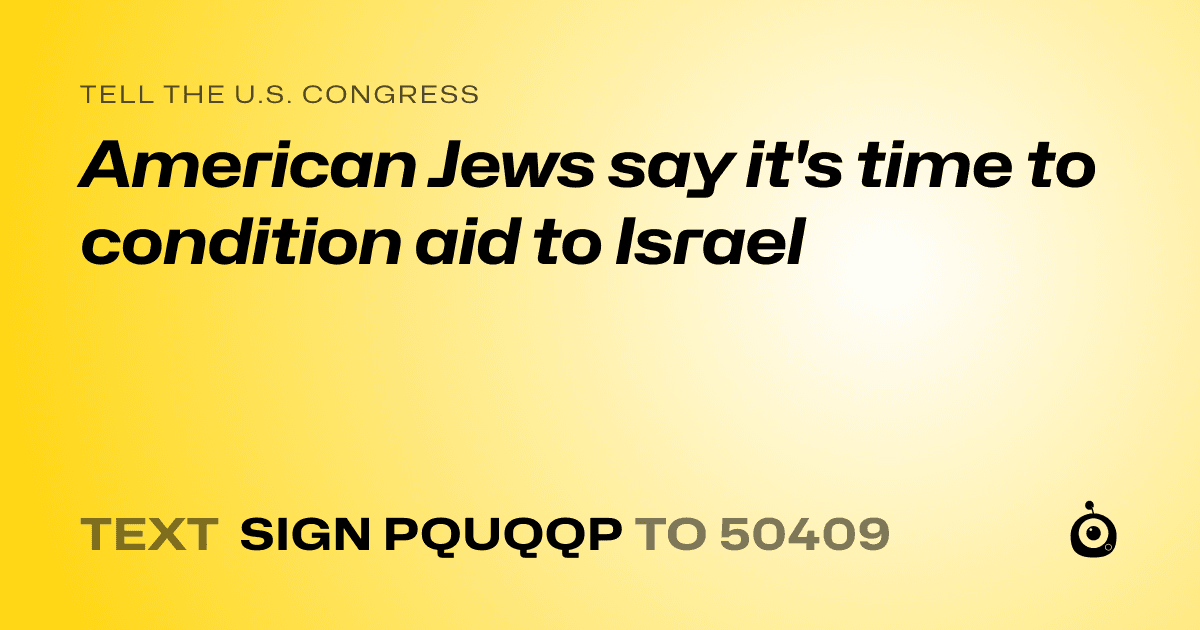 A shareable card that reads "tell the U.S. Congress: American Jews say it's time to condition aid to Israel" followed by "text sign PQUQQP to 50409"