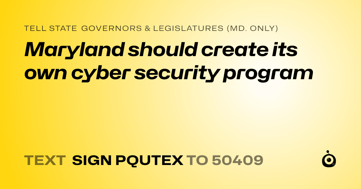 A shareable card that reads "tell State Governors & Legislatures (Md. only): Maryland should create its own cyber security program" followed by "text sign PQUTEX to 50409"