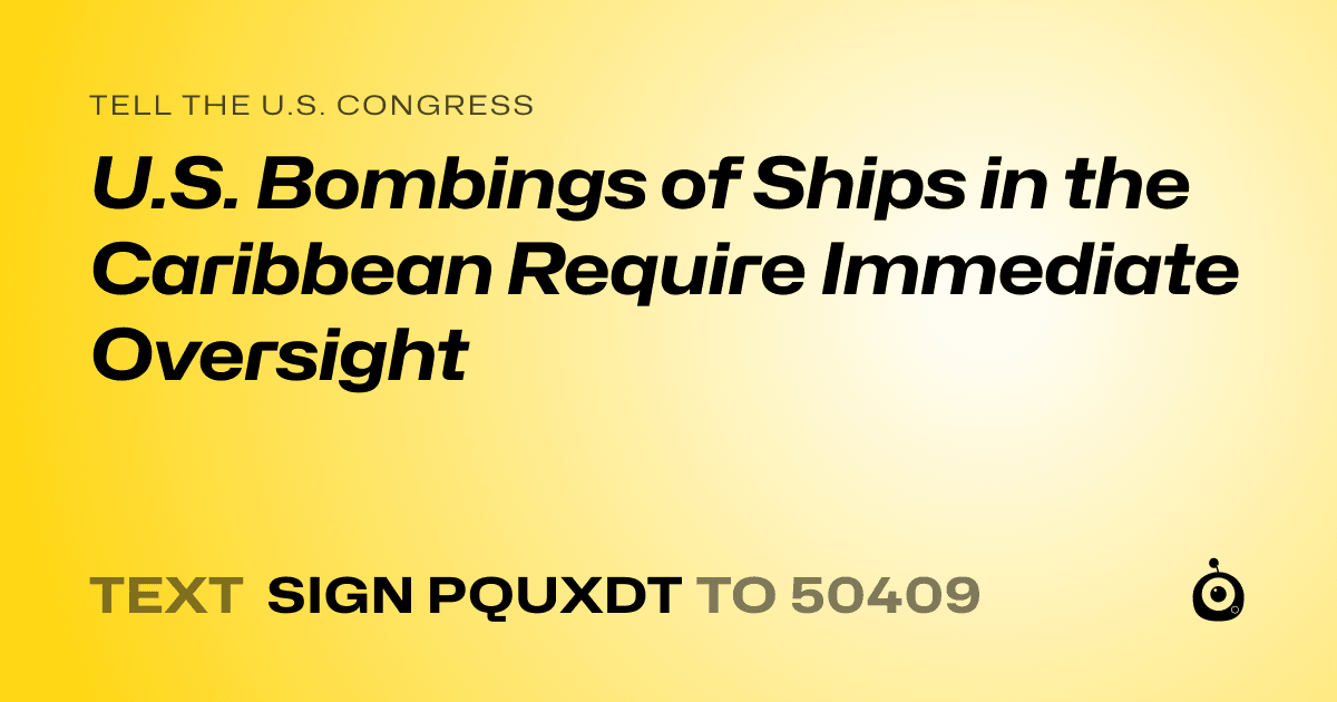 A shareable card that reads "tell the U.S. Congress: U.S. Bombings of Ships in the Caribbean Require Immediate Oversight" followed by "text sign PQUXDT to 50409"