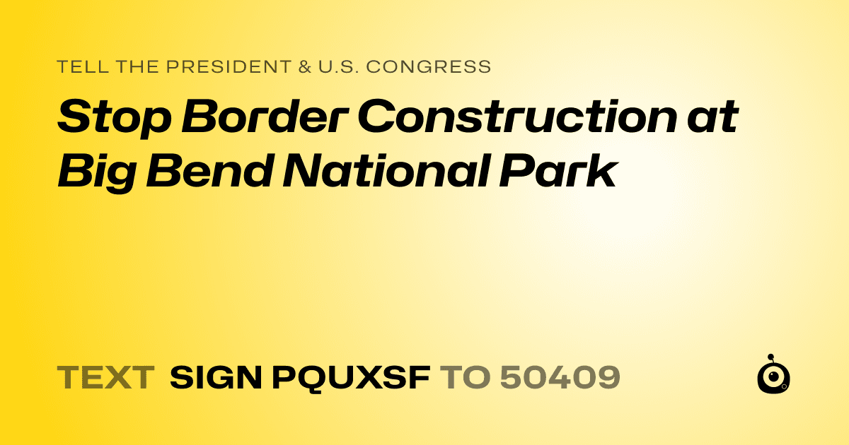 A shareable card that reads "tell the President & U.S. Congress: Stop Border Construction at Big Bend National Park" followed by "text sign PQUXSF to 50409"