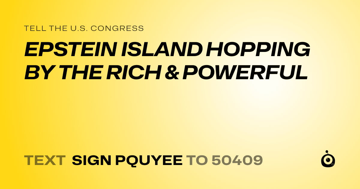 A shareable card that reads "tell the U.S. Congress: EPSTEIN ISLAND HOPPING BY THE RICH & POWERFUL" followed by "text sign PQUYEE to 50409"