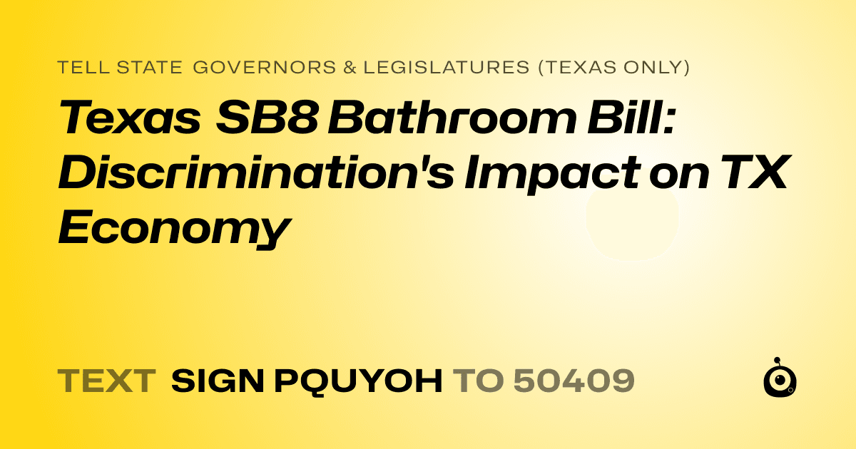 A shareable card that reads "tell State Governors & Legislatures (Texas only): Texas SB8 Bathroom Bill: Discrimination's Impact on TX Economy" followed by "text sign PQUYOH to 50409"