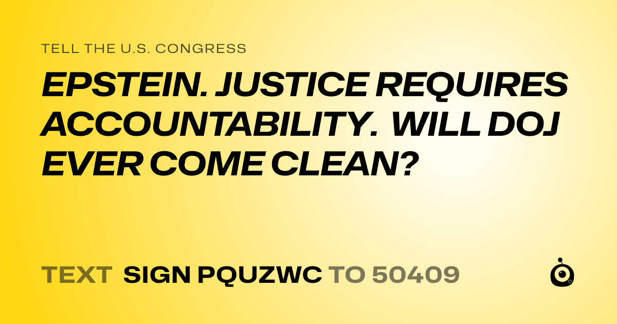 A shareable card that reads "tell the U.S. Congress: EPSTEIN. JUSTICE REQUIRES ACCOUNTABILITY. WILL DOJ EVER COME CLEAN?" followed by "text sign PQUZWC to 50409"