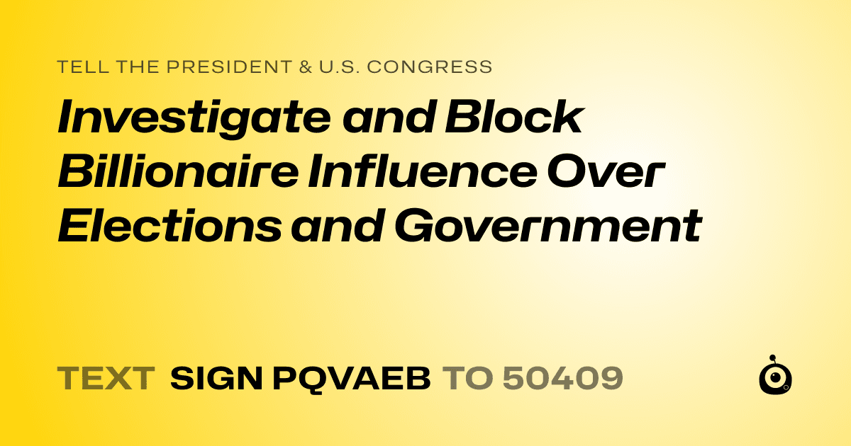 A shareable card that reads "tell the President & U.S. Congress: Investigate and Block Billionaire Influence Over Elections and Government" followed by "text sign PQVAEB to 50409"