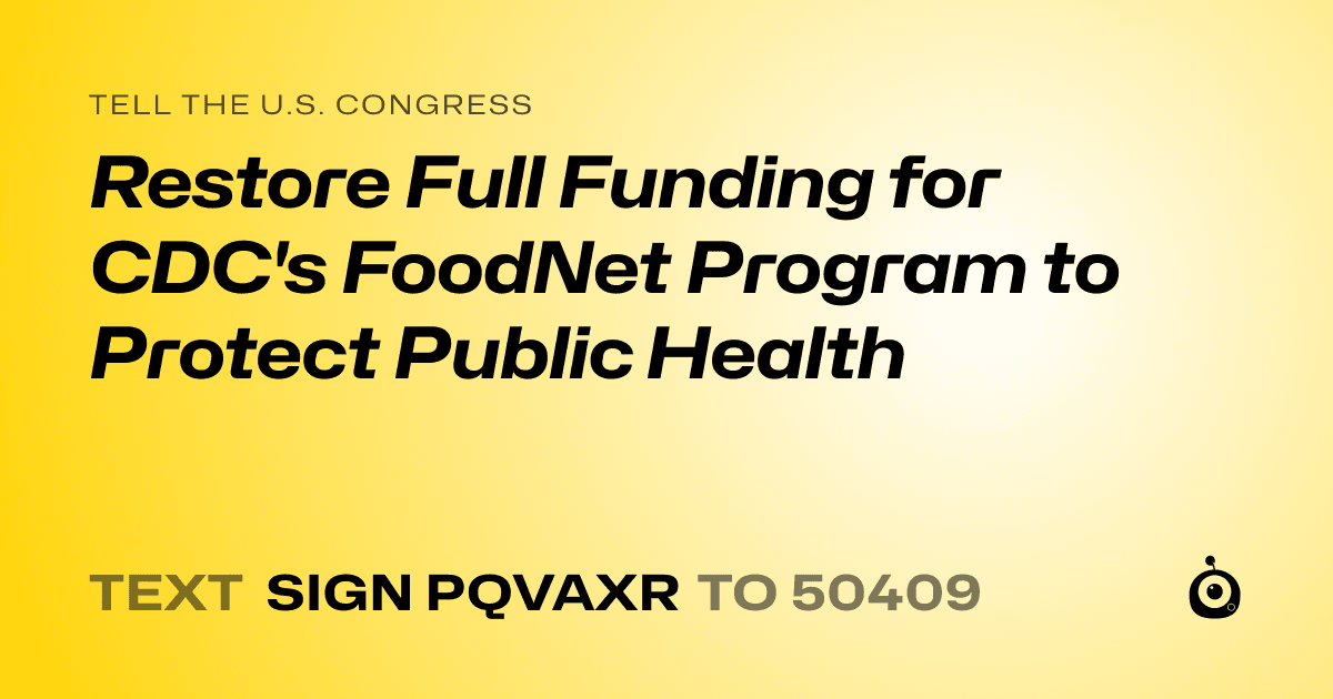 A shareable card that reads "tell the U.S. Congress: Restore Full Funding for CDC's FoodNet Program to Protect Public Health" followed by "text sign PQVAXR to 50409"