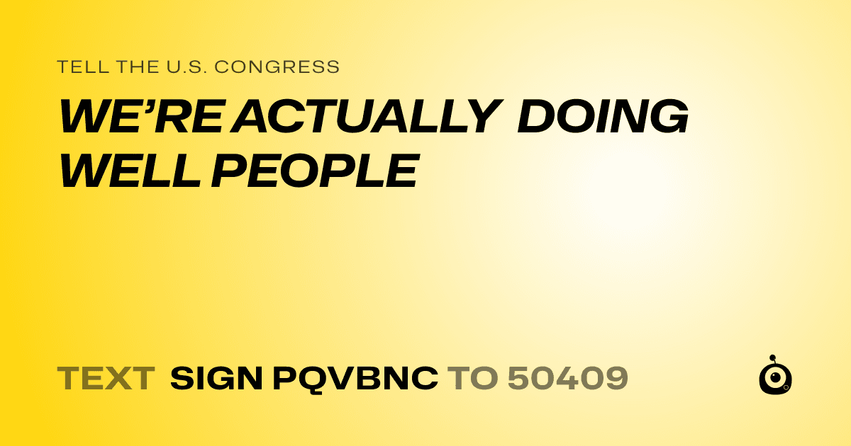A shareable card that reads "tell the U.S. Congress: WE’RE ACTUALLY DOING WELL PEOPLE" followed by "text sign PQVBNC to 50409"