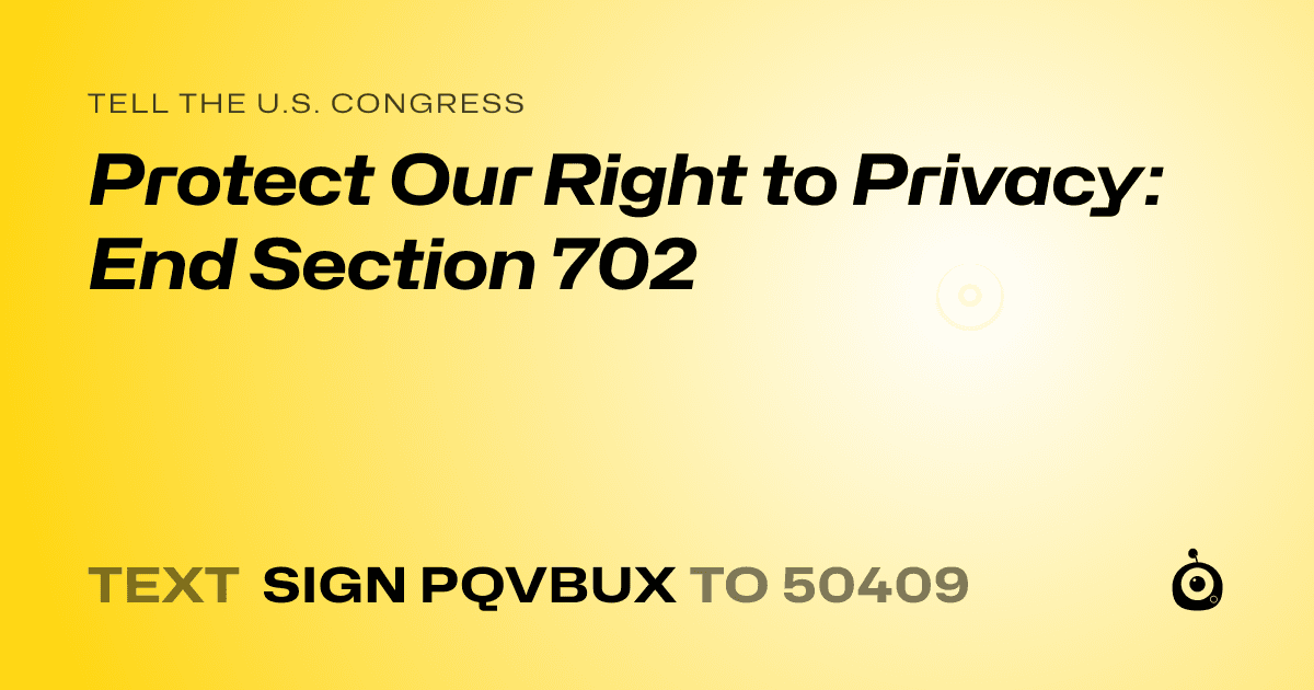 A shareable card that reads "tell the U.S. Congress: Protect Our Right to Privacy: End Section 702" followed by "text sign PQVBUX to 50409"