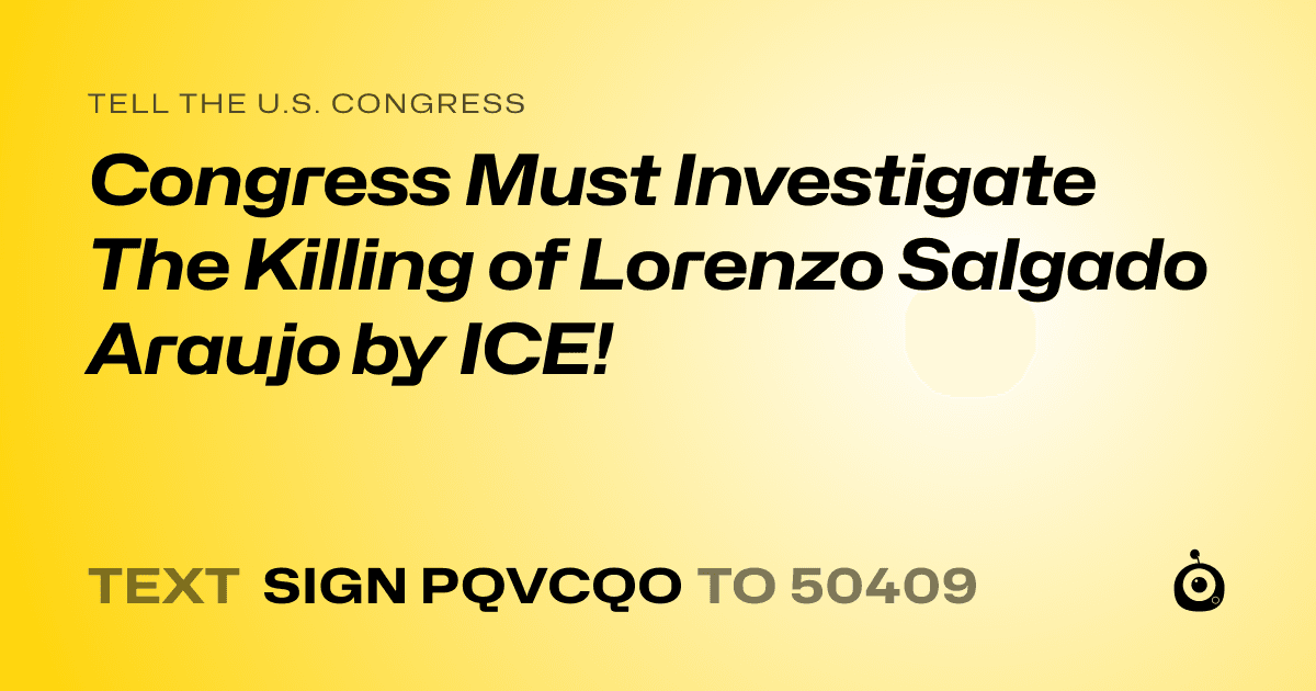 A shareable card that reads "tell the U.S. Congress: Congress Must Investigate The Killing of Lorenzo Salgado Araujo by ICE!" followed by "text sign PQVCQO to 50409"