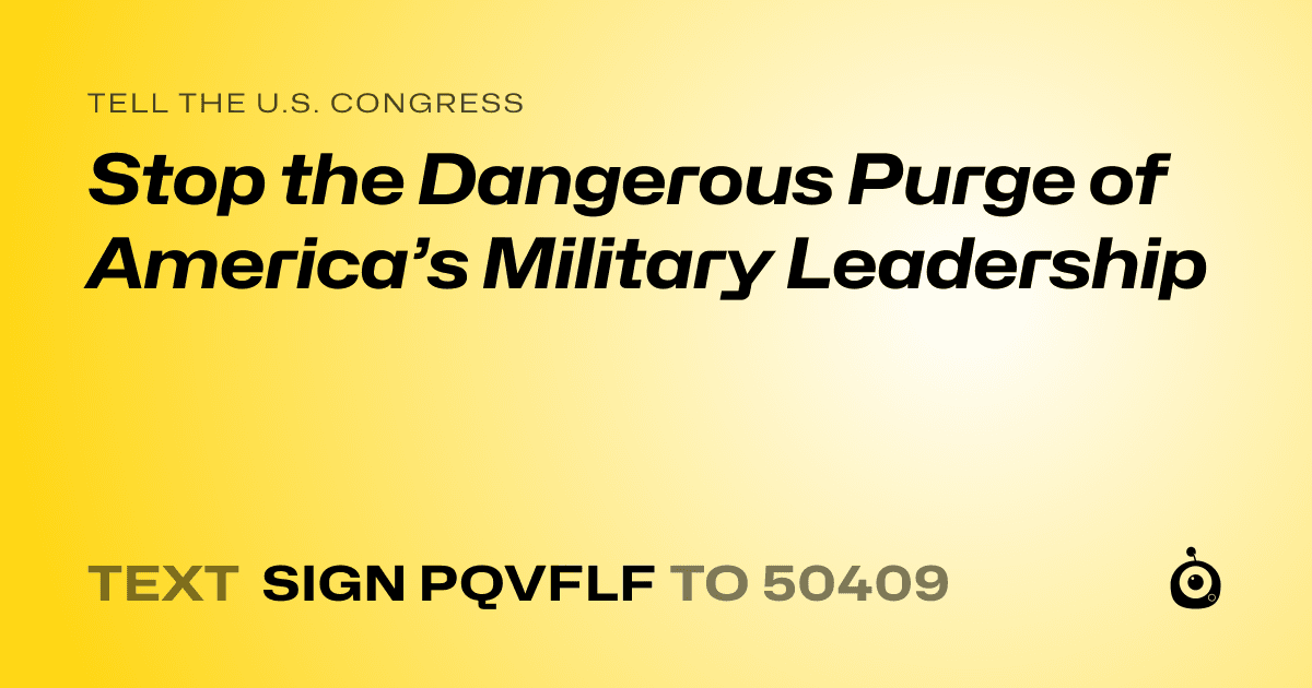 A shareable card that reads "tell the U.S. Congress: Stop the Dangerous Purge of America’s Military Leadership" followed by "text sign PQVFLF to 50409"