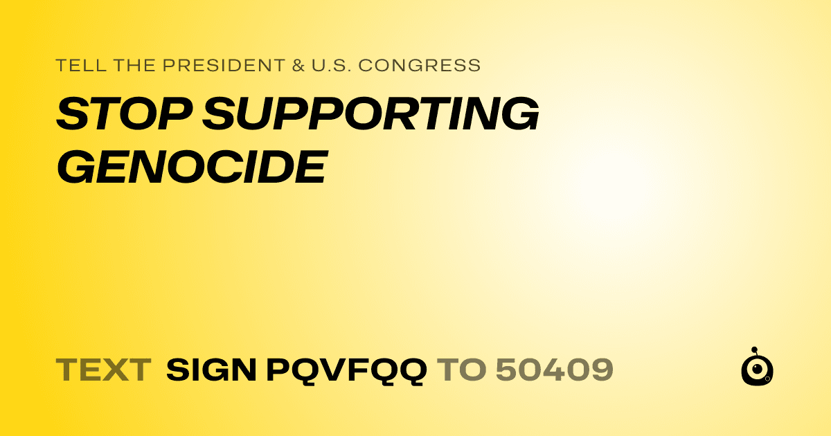 A shareable card that reads "tell the President & U.S. Congress: STOP SUPPORTING GENOCIDE" followed by "text sign PQVFQQ to 50409"