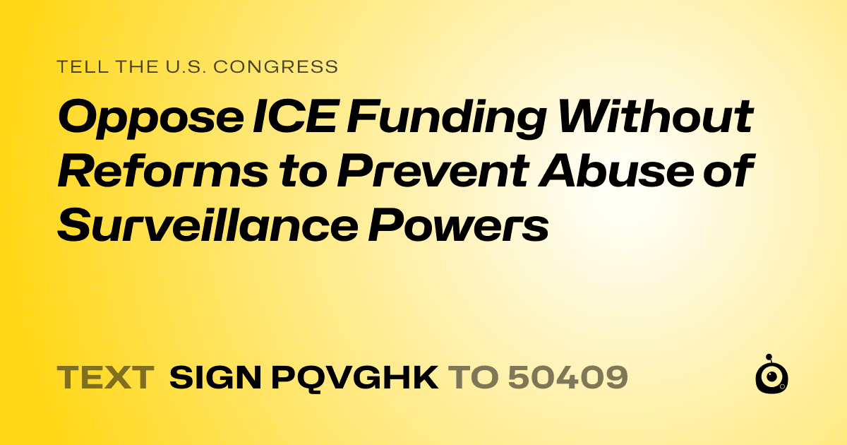 A shareable card that reads "tell the U.S. Congress: Oppose ICE Funding Without Reforms to Prevent Abuse of Surveillance Powers" followed by "text sign PQVGHK to 50409"
