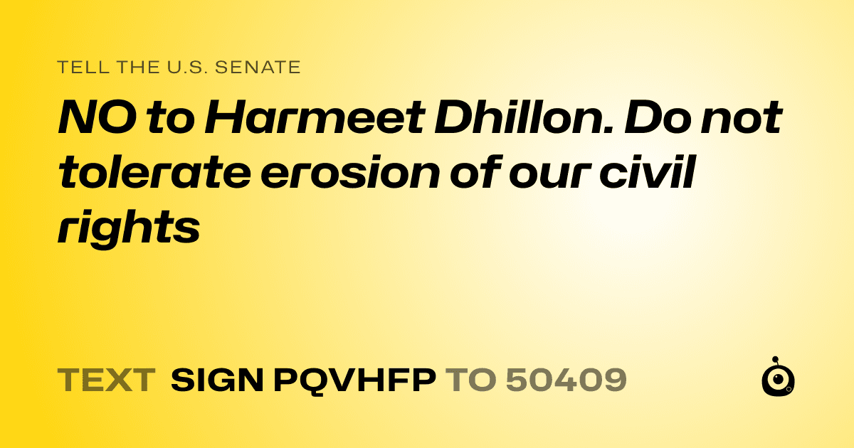 A shareable card that reads "tell the U.S. Senate: NO to Harmeet Dhillon. Do not tolerate erosion of our civil rights" followed by "text sign PQVHFP to 50409"