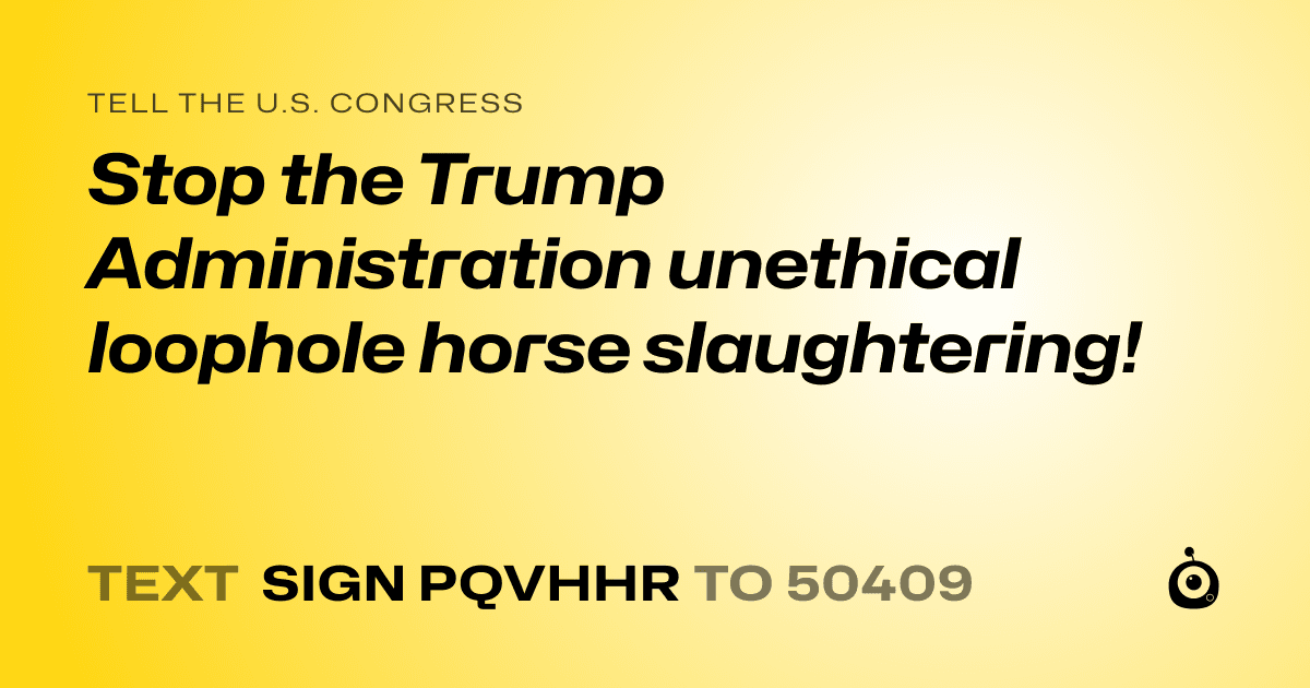 A shareable card that reads "tell the U.S. Congress: Stop the Trump Administration unethical loophole horse slaughtering!" followed by "text sign PQVHHR to 50409"