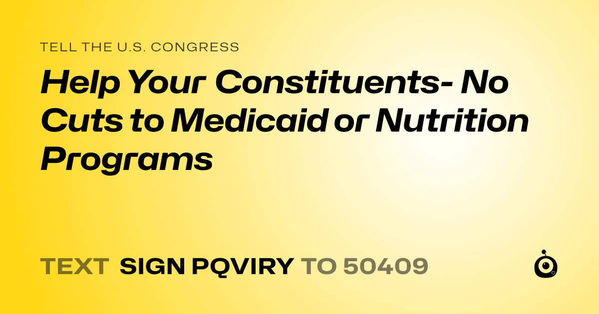 A shareable card that reads "tell the U.S. Congress: Help Your Constituents- No Cuts to Medicaid or Nutrition Programs" followed by "text sign PQVIRY to 50409"