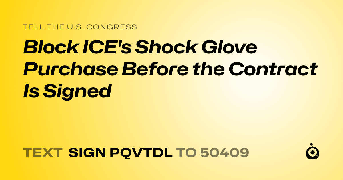 A shareable card that reads "tell the U.S. Congress: Block ICE's Shock Glove Purchase Before the Contract Is Signed" followed by "text sign PQVTDL to 50409"