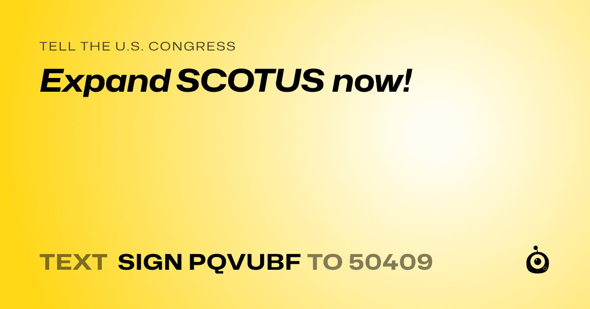 A shareable card that reads "tell the U.S. Congress: Expand SCOTUS now!" followed by "text sign PQVUBF to 50409"