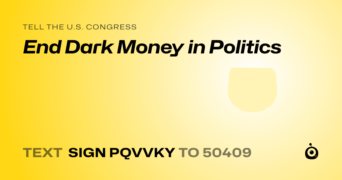A shareable card that reads "tell the U.S. Congress: End Dark Money in Politics" followed by "text sign PQVVKY to 50409"