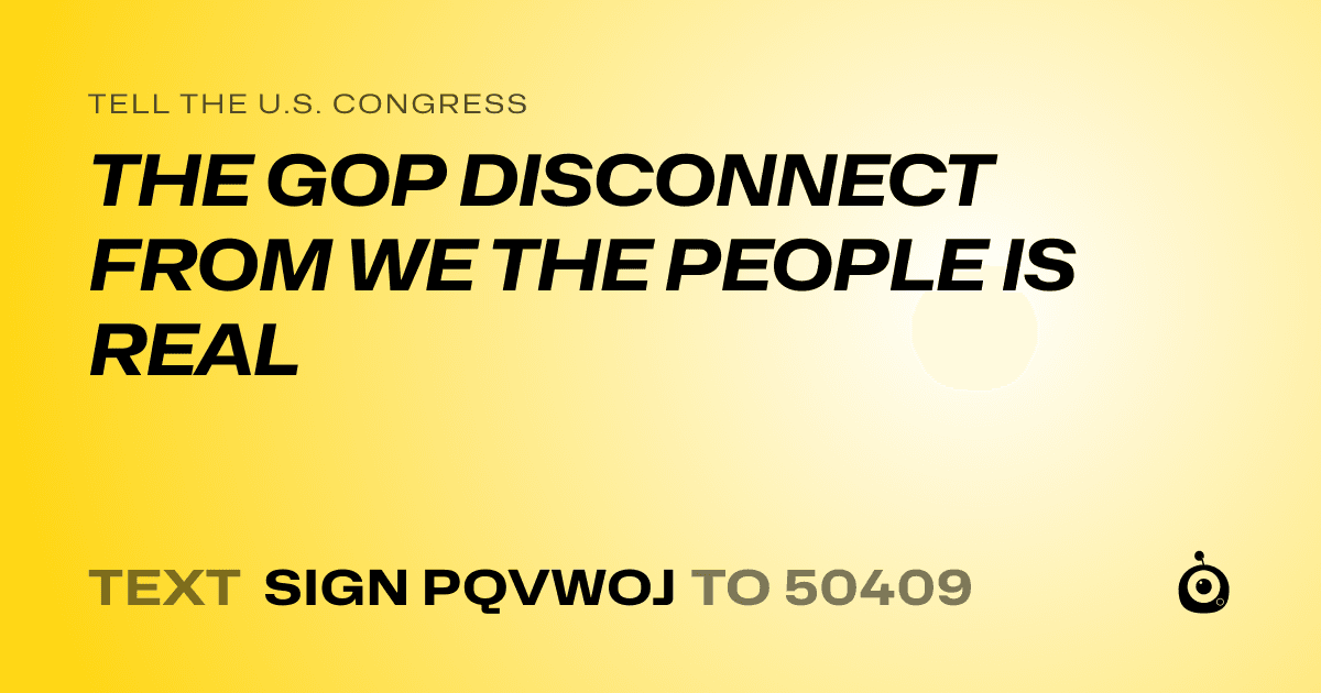 A shareable card that reads "tell the U.S. Congress: THE GOP DISCONNECT FROM WE THE PEOPLE IS REAL" followed by "text sign PQVWOJ to 50409"