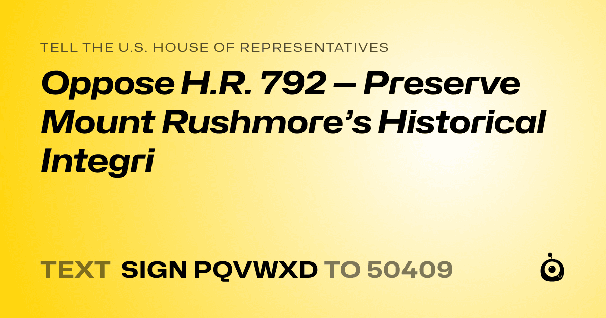 A shareable card that reads "tell the U.S. House of Representatives: Oppose H.R. 792 — Preserve Mount Rushmore’s Historical Integri" followed by "text sign PQVWXD to 50409"
